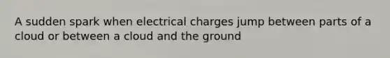 A sudden spark when electrical charges jump between parts of a cloud or between a cloud and the ground