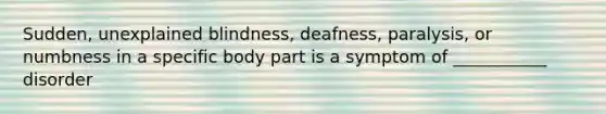 Sudden, unexplained blindness, deafness, paralysis, or numbness in a specific body part is a symptom of ___________ disorder