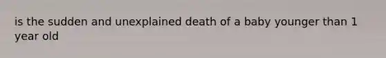 is the sudden and unexplained death of a baby younger than 1 year old