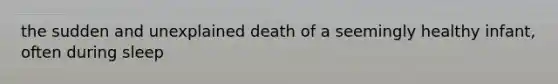 the sudden and unexplained death of a seemingly healthy infant, often during sleep