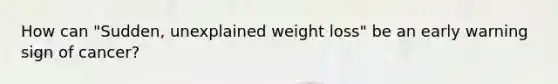 How can "Sudden, unexplained weight loss" be an early warning sign of cancer?