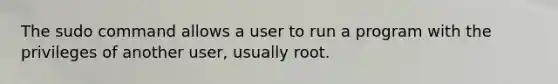 The sudo command allows a user to run a program with the privileges of another user, usually root.