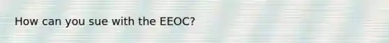 How can you sue with the EEOC?