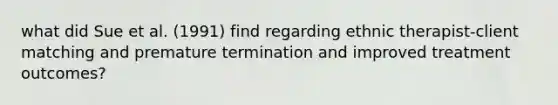 what did Sue et al. (1991) find regarding ethnic therapist-client matching and premature termination and improved treatment outcomes?