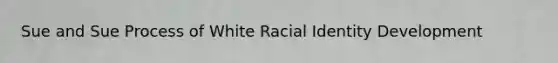 Sue and Sue Process of White Racial Identity Development