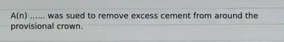 A(n) ...... was sued to remove excess cement from around the provisional crown.