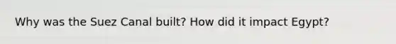 Why was the Suez Canal built? How did it impact Egypt?