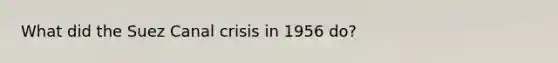 What did the Suez Canal crisis in 1956 do?