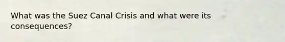 What was the Suez Canal Crisis and what were its consequences?