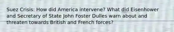 Suez Crisis: How did America intervene? What did Eisenhower and Secretary of State John Foster Dulles warn about and threaten towards British and French forces?