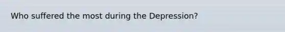 Who suffered the most during the Depression?