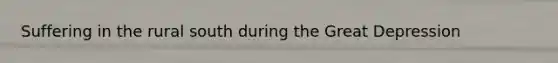 Suffering in the rural south during the <a href='https://www.questionai.com/knowledge/k5xSuWRAxy-great-depression' class='anchor-knowledge'>great depression</a>