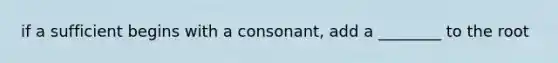 if a sufficient begins with a consonant, add a ________ to the root