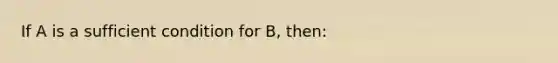 If A is a sufficient condition for B, then: