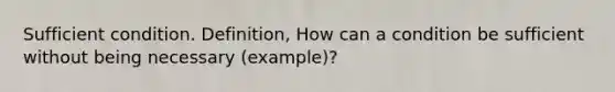 Sufficient condition. Definition, How can a condition be sufficient without being necessary (example)?