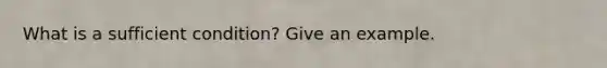 What is a sufficient condition? Give an example.