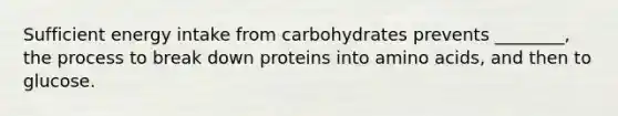 Sufficient energy intake from carbohydrates prevents ________, the process to break down proteins into amino acids, and then to glucose.