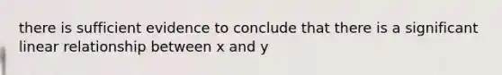 there is sufficient evidence to conclude that there is a significant linear relationship between x and y