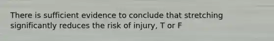 There is sufficient evidence to conclude that stretching significantly reduces the risk of injury, T or F