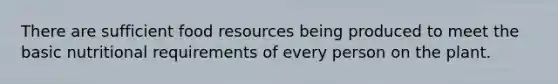 There are sufficient food resources being produced to meet the basic nutritional requirements of every person on the plant.