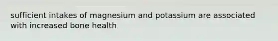 sufficient intakes of magnesium and potassium are associated with increased bone health