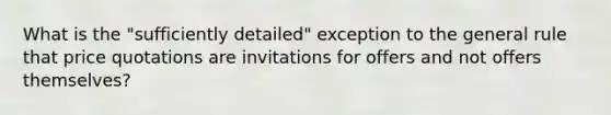 What is the "sufficiently detailed" exception to the general rule that price quotations are invitations for offers and not offers themselves?