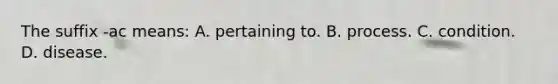 The suffix​ -ac means: A. pertaining to. B. process. C. condition. D. disease.