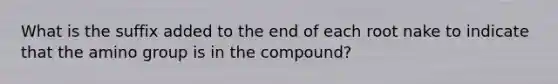 What is the suffix added to the end of each root nake to indicate that the amino group is in the compound?