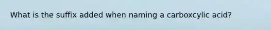 What is the suffix added when naming a carboxcylic acid?