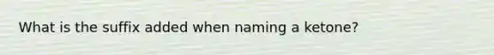 What is the suffix added when naming a ketone?