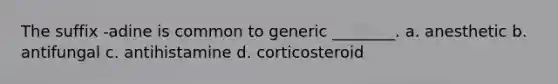 The suffix -adine is common to generic ________. a. anesthetic b. antifungal c. antihistamine d. corticosteroid