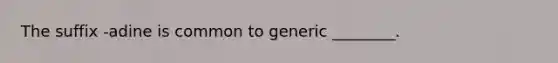 The suffix -adine is common to generic ________.