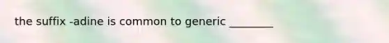 the suffix -adine is common to generic ________