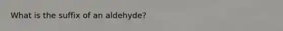 What is the suffix of an aldehyde?