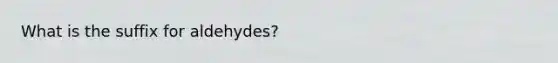 What is the suffix for aldehydes?