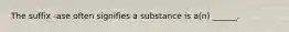 The suffix -ase often signifies a substance is a(n) ______.