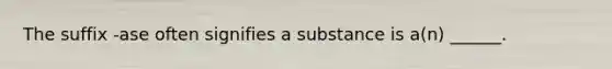 The suffix -ase often signifies a substance is a(n) ______.