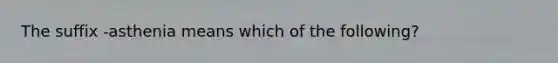 The suffix -asthenia means which of the following?