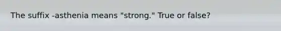 The suffix -asthenia means "strong." True or false?