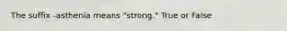 The suffix -asthenia means "strong." True or False