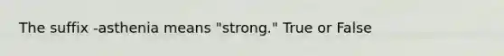 The suffix -asthenia means "strong." True or False