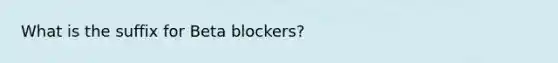 What is the suffix for Beta blockers?