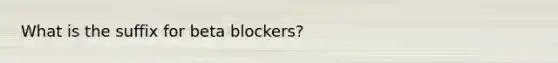 What is the suffix for beta blockers?