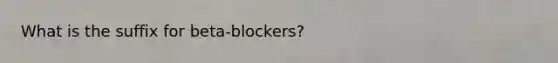 What is the suffix for beta-blockers?