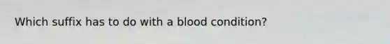 Which suffix has to do with a blood condition?