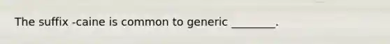 The suffix -caine is common to generic ________.