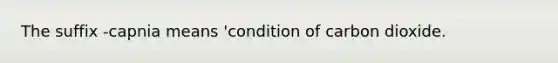 The suffix -capnia means 'condition of carbon dioxide.