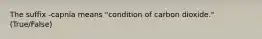 The suffix -capnia means "condition of carbon dioxide." (True/False)