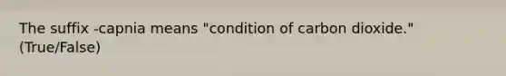 The suffix -capnia means "condition of carbon dioxide." (True/False)