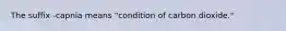 The suffix -capnia means "condition of carbon dioxide."